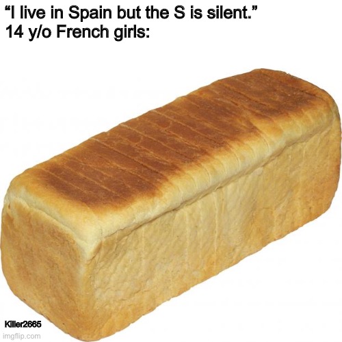 I too live in bread | “I live in Spain but the S is silent.”
14 y/o French girls:; Killer2665 | image tagged in breadddd | made w/ Imgflip meme maker