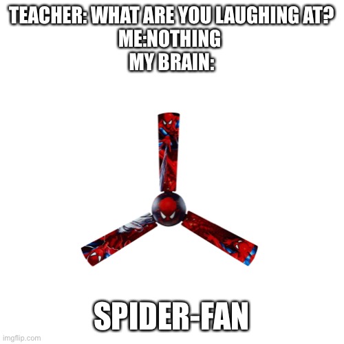 I’m bad at making memes. | TEACHER: WHAT ARE YOU LAUGHING AT?
ME:NOTHING 
MY BRAIN:; SPIDER-FAN | image tagged in blank white template | made w/ Imgflip meme maker