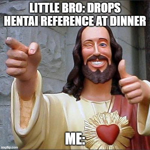 Buddy Christ | LITTLE BRO: DROPS HENTAI REFERENCE AT DINNER; ME: | image tagged in memes,buddy christ | made w/ Imgflip meme maker