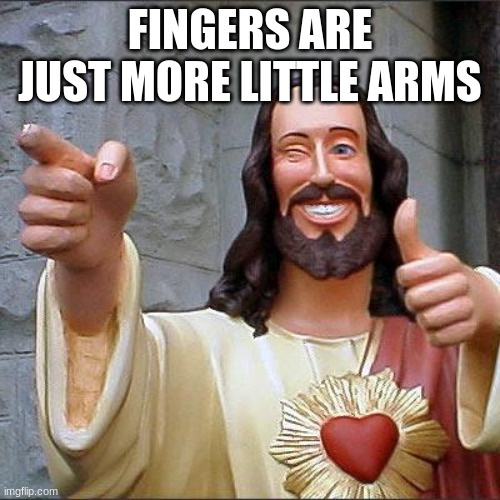 Buddy Christ | FINGERS ARE JUST MORE LITTLE ARMS | image tagged in memes,buddy christ | made w/ Imgflip meme maker