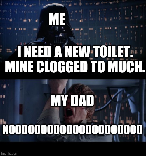 Star Wars No | ME; I NEED A NEW TOILET. MINE CLOGGED TO MUCH. MY DAD; NOOOOOOOOOOOOOOOOOOOOO | image tagged in memes,star wars no | made w/ Imgflip meme maker