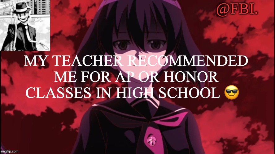 FBI temp | MY TEACHER RECOMMENDED ME FOR AP OR HONOR CLASSES IN HIGH SCHOOL 😎 | image tagged in fbi temp | made w/ Imgflip meme maker