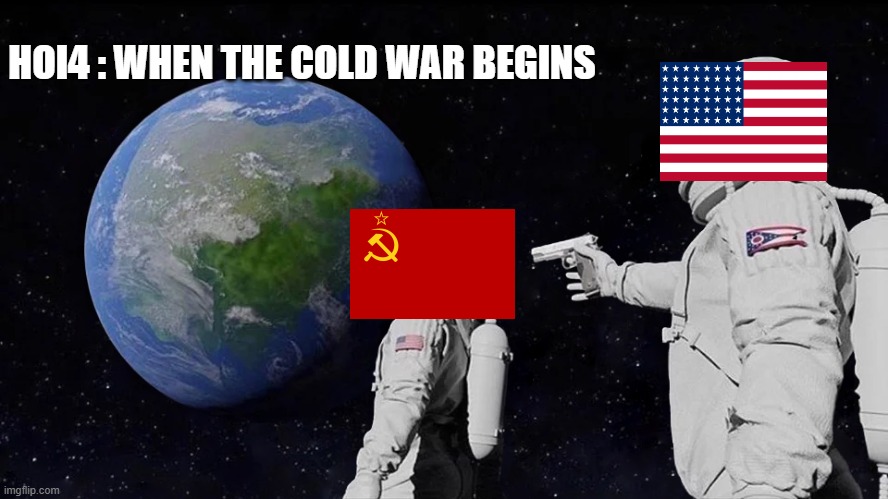 hoi4 cold war | HOI4 : WHEN THE COLD WAR BEGINS | image tagged in memes,always has been | made w/ Imgflip meme maker