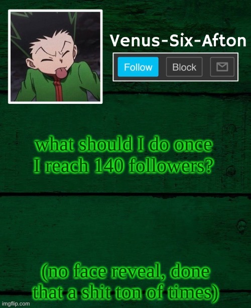 Gon temp | what should I do once I reach 140 followers? (no face reveal, done that a shit ton of times) | image tagged in gon temp | made w/ Imgflip meme maker