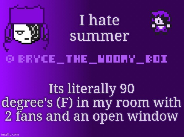 Bryce_The_Woomy_boi | I hate summer; Its literally 90 degree's (F) in my room with 2 fans and an open window | image tagged in bryce_the_woomy_boi | made w/ Imgflip meme maker