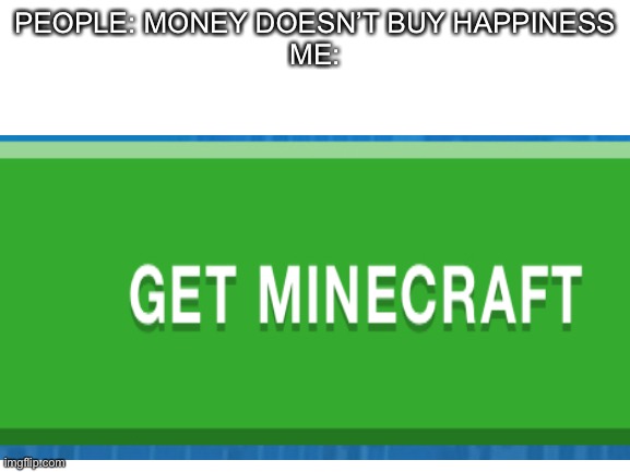 Minecraft = Happy | PEOPLE: MONEY DOESN’T BUY HAPPINESS
ME: | image tagged in minecraft,memes | made w/ Imgflip meme maker