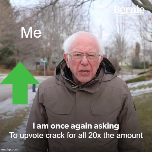 Please | Me; To upvote crack for all 20x the amount | image tagged in memes,bernie i am once again asking for your support,going to 20k points | made w/ Imgflip meme maker