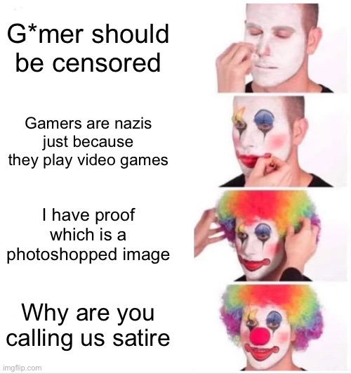 Clown Applying Makeup | G*mer should be censored; Gamers are nazis just because they play video games; I have proof which is a photoshopped image; Why are you calling us satire | image tagged in memes,clown applying makeup | made w/ Imgflip meme maker