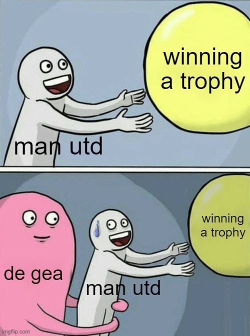 for god's sake de gea | winning a trophy; man utd; winning a trophy; de gea; man utd | image tagged in memes,running away balloon | made w/ Imgflip meme maker