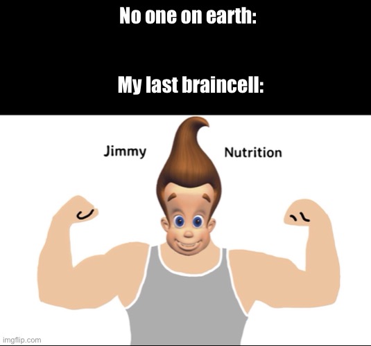 Blursed | No one on earth:; My last braincell: | image tagged in jimmy neutron,funny,memes | made w/ Imgflip meme maker