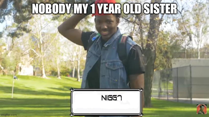king vador | NOBODY MY 1 YEAR OLD SISTER | image tagged in king vador | made w/ Imgflip meme maker