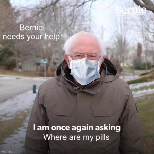 Bernie I Am Once Again Asking For Your Support | Bernie needs your help; Where are my pills | image tagged in memes,bernie i am once again asking for your support | made w/ Imgflip meme maker