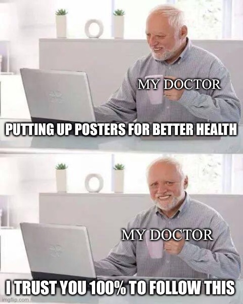 Helth | MY DOCTOR; PUTTING UP POSTERS FOR BETTER HEALTH; MY DOCTOR; I TRUST YOU 100% TO FOLLOW THIS | image tagged in memes,hide the pain harold | made w/ Imgflip meme maker