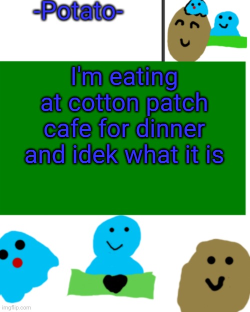 XP | I'm eating at cotton patch cafe for dinner and idek what it is | image tagged in -potato- ul announcement 1 | made w/ Imgflip meme maker