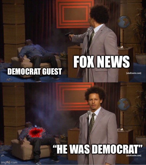 Who Killed Hannibal Meme | FOX NEWS; DEMOCRAT GUEST; “HE WAS DEMOCRAT” | image tagged in memes,who killed hannibal | made w/ Imgflip meme maker