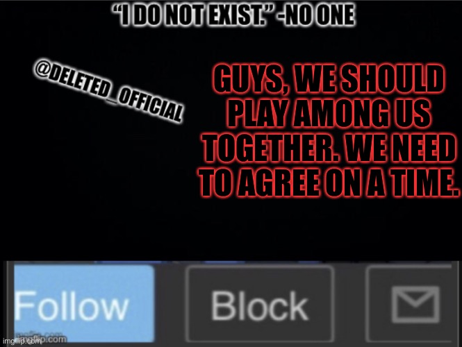 Deleted Official template | GUYS, WE SHOULD PLAY AMONG US TOGETHER. WE NEED TO AGREE ON A TIME. | image tagged in deleted official template | made w/ Imgflip meme maker