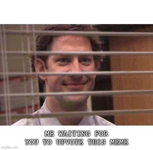 Jim Office Blinds | ME WAITING FOR YOU TO UPVOTE THIS MEME | image tagged in jim office blinds | made w/ Imgflip meme maker