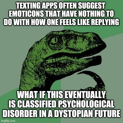 'So. ABEL it show here a sad emoticon reply to happy birthday? Even though a happy icon was supplied."" | TEXTING APPS OFTEN SUGGEST 
EMOTICONS THAT HAVE NOTHING TO
DO WITH HOW ONE FEELS LIKE REPLYING; WHAT IF THIS EVENTUALLY IS CLASSIFIED PSYCHOLOGICAL DISORDER IN A DYSTOPIAN FUTURE | image tagged in memes,philosoraptor | made w/ Imgflip meme maker