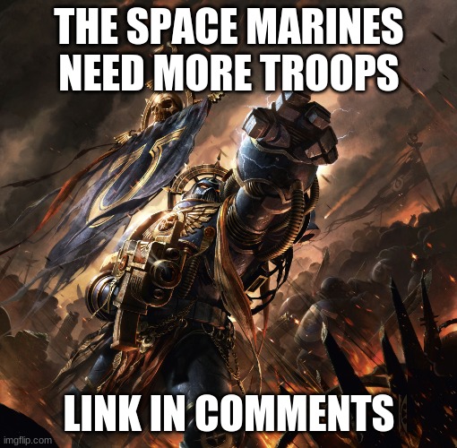 Space Marine | THE SPACE MARINES NEED MORE TROOPS; LINK IN COMMENTS | image tagged in space marine | made w/ Imgflip meme maker