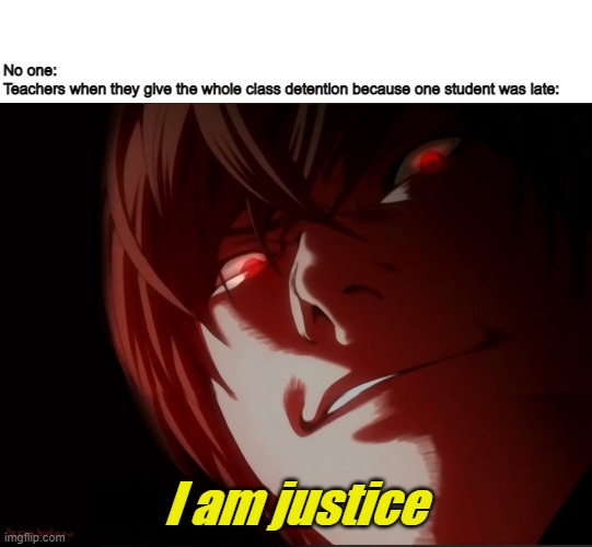 Weeb meme | No one:
Teachers when they give the whole class detention because one student was late:; I am justice | image tagged in memes,light yagami,school,teacher,death note | made w/ Imgflip meme maker