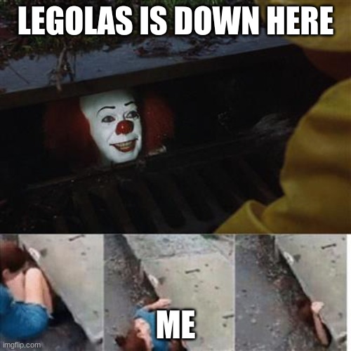 pennywise in sewer | LEGOLAS IS DOWN HERE; ME | image tagged in pennywise in sewer | made w/ Imgflip meme maker