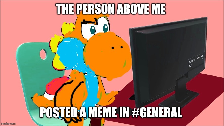 THE PERSON ABOVE ME; POSTED A MEME IN #GENERAL | made w/ Imgflip meme maker