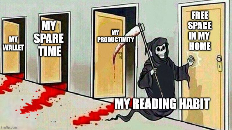 book lover | FREE
 SPACE 
IN MY 
HOME; MY 
PRODUCTIVITY; MY 
SPARE 
TIME; MY WALLET; MY READING HABIT | image tagged in death knocking at the door | made w/ Imgflip meme maker