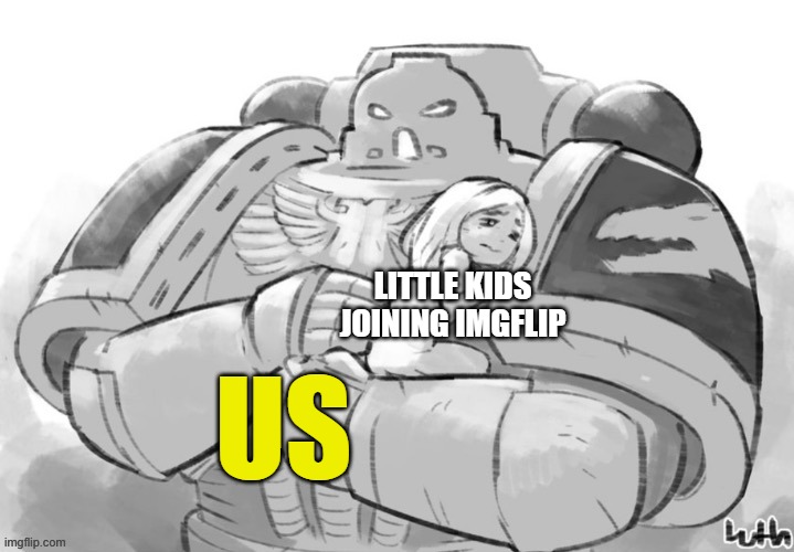 protect the young ones brothers | LITTLE KIDS JOINING IMGFLIP; US | image tagged in warhammer40k | made w/ Imgflip meme maker