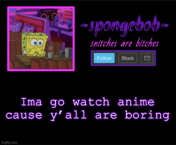 ANIMEEEEE | Ima go watch anime cause y’all are boring | image tagged in sponge neon temp | made w/ Imgflip meme maker