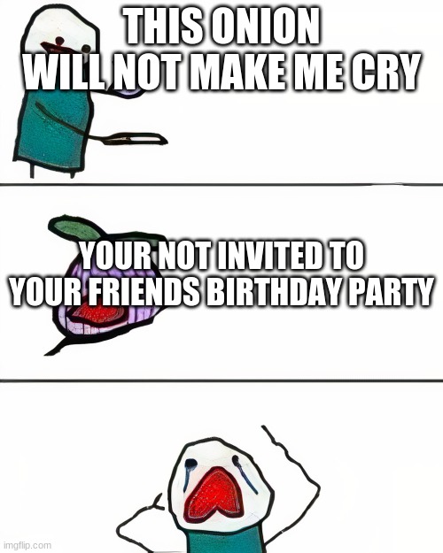 your in 3rd grade and the other kid said | THIS ONION WILL NOT MAKE ME CRY; YOUR NOT INVITED TO YOUR FRIENDS BIRTHDAY PARTY | image tagged in this onion won't make me cry better quality | made w/ Imgflip meme maker