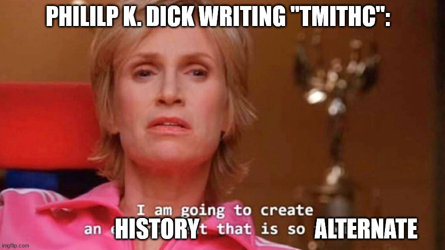 Sue Sylvester | PHILILP K. DICK WRITING "TMITHC":; ALTERNATE; HISTORY | image tagged in sue sylvester | made w/ Imgflip meme maker