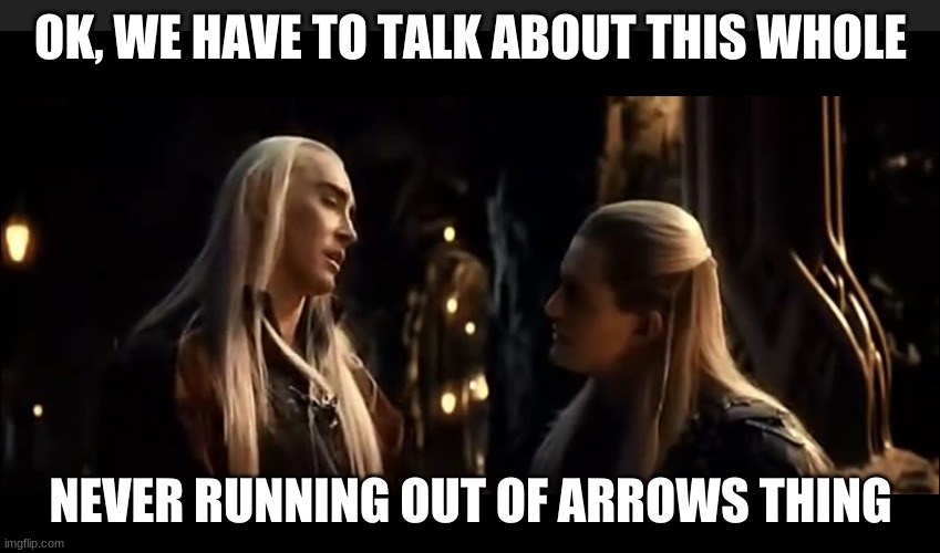 Thranduil | OK, WE HAVE TO TALK ABOUT THIS WHOLE; NEVER RUNNING OUT OF ARROWS THING | image tagged in thranduil | made w/ Imgflip meme maker