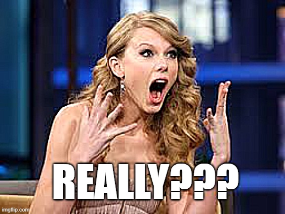 ecstatic Taylor | REALLY??? | image tagged in ecstatic taylor | made w/ Imgflip meme maker