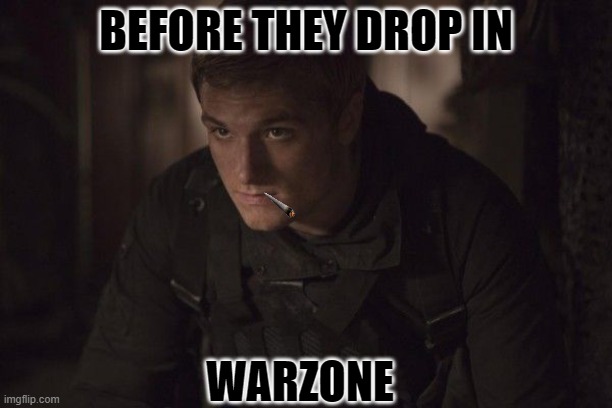 true | BEFORE THEY DROP IN; WARZONE | image tagged in peeta | made w/ Imgflip meme maker