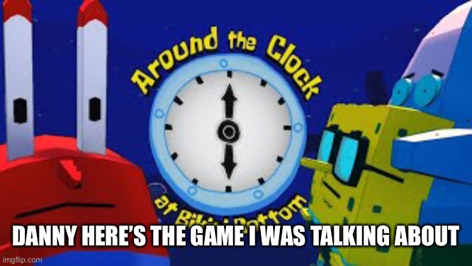 DANNY HERE’S THE GAME I WAS TALKING ABOUT | made w/ Imgflip meme maker