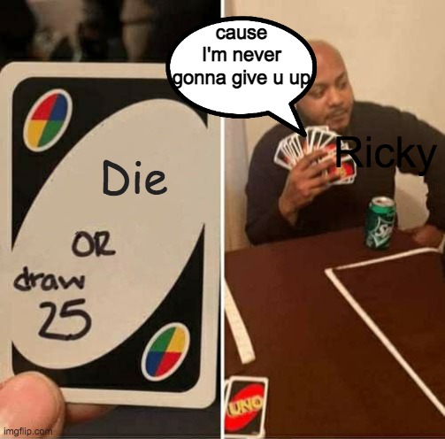 UNO Draw 25 Cards Meme | Die Ricky cause I'm never gonna give u up | image tagged in memes,uno draw 25 cards | made w/ Imgflip meme maker