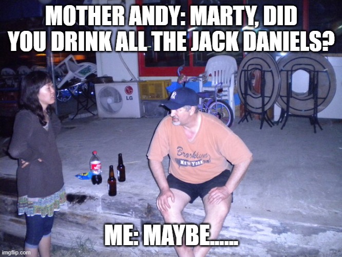 at the beach | MOTHER ANDY: MARTY, DID YOU DRINK ALL THE JACK DANIELS? ME: MAYBE...... | image tagged in jack daniels | made w/ Imgflip meme maker
