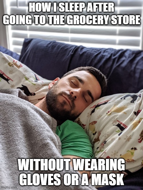 Anti Masker | HOW I SLEEP AFTER GOING TO THE GROCERY STORE; WITHOUT WEARING GLOVES OR A MASK | image tagged in happy joe | made w/ Imgflip meme maker