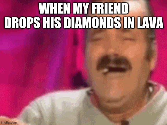 harch | WHEN MY FRIEND DROPS HIS DIAMONDS IN LAVA | image tagged in its funny | made w/ Imgflip meme maker