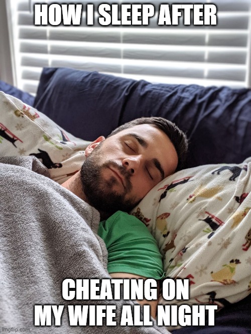 Happy Cheater | HOW I SLEEP AFTER; CHEATING ON MY WIFE ALL NIGHT | image tagged in happy joe | made w/ Imgflip meme maker