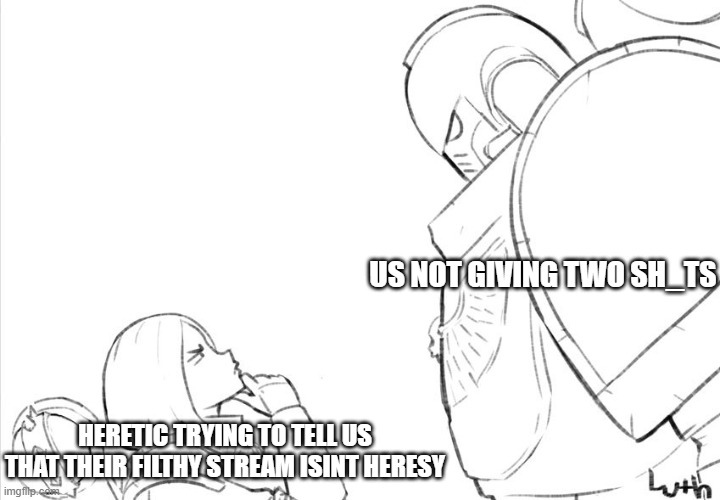 i dont care infidel | US NOT GIVING TWO SH_TS; HERETIC TRYING TO TELL US THAT THEIR FILTHY STREAM ISINT HERESY | image tagged in space marine talking to girl | made w/ Imgflip meme maker