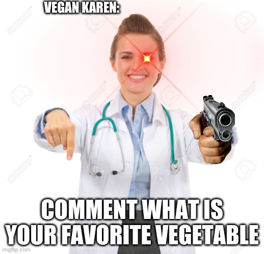 VEGAN KAREN:; COMMENT WHAT IS YOUR FAVORITE VEGETABLE | image tagged in memes | made w/ Imgflip meme maker