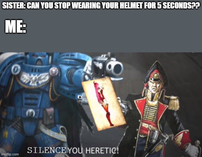 NO I WONT | SISTER: CAN YOU STOP WEARING YOUR HELMET FOR 5 SECONDS?? ME:; SILENCE | image tagged in you heretic | made w/ Imgflip meme maker