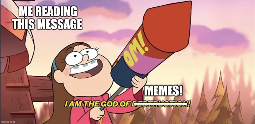 I am the God of Destruction! | ME READING THIS MESSAGE; MEMES! ————- | image tagged in i am the god of destruction | made w/ Imgflip meme maker