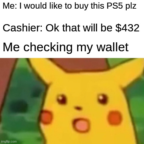 Money these days be like | Me: I would like to buy this PS5 plz; Cashier: Ok that will be $432; Me checking my wallet | image tagged in memes,surprised pikachu | made w/ Imgflip meme maker
