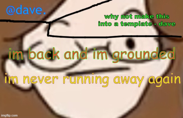 for a month | im back and im grounded; im never running away again | image tagged in daves template 4 i think | made w/ Imgflip meme maker
