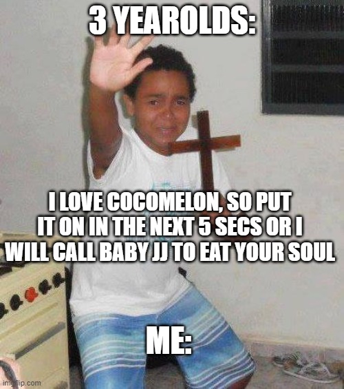 HELP | 3 YEAROLDS:; I LOVE COCOMELON, SO PUT IT ON IN THE NEXT 5 SECS OR I WILL CALL BABY JJ TO EAT YOUR SOUL; ME: | image tagged in kid with cross | made w/ Imgflip meme maker