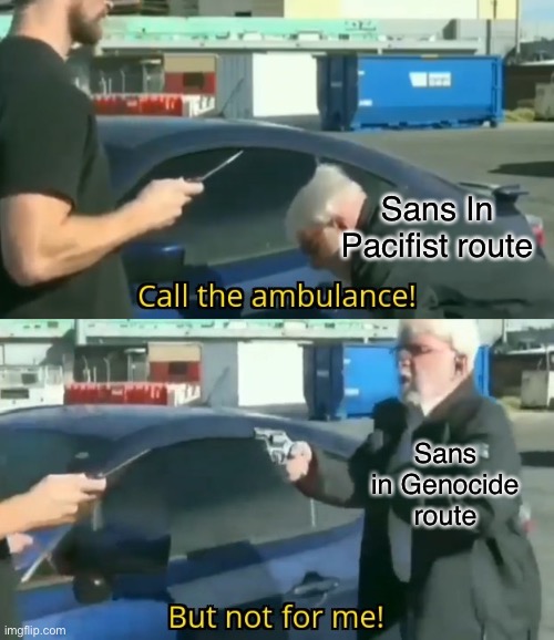 Call an ambulance but not for me | Sans In Pacifist route; Sans in Genocide route | image tagged in call an ambulance but not for me | made w/ Imgflip meme maker