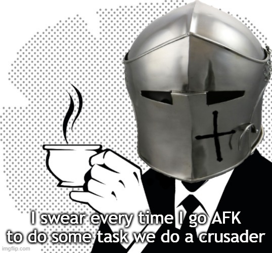 Coffee Crusader | I swear every time I go AFK to do some task we do a crusader | image tagged in coffee crusader | made w/ Imgflip meme maker