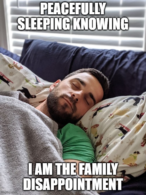 Family Disappointment |  PEACEFULLY SLEEPING KNOWING; I AM THE FAMILY DISAPPOINTMENT | image tagged in happy joe | made w/ Imgflip meme maker